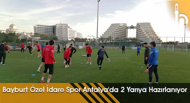 Bayburt Özel İdare Spor Antalya'da 2 Yarıya Hazırlanıyor