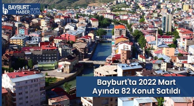 Bayburt'ta 2022 Mart Ayında 82 Konut Satıldı