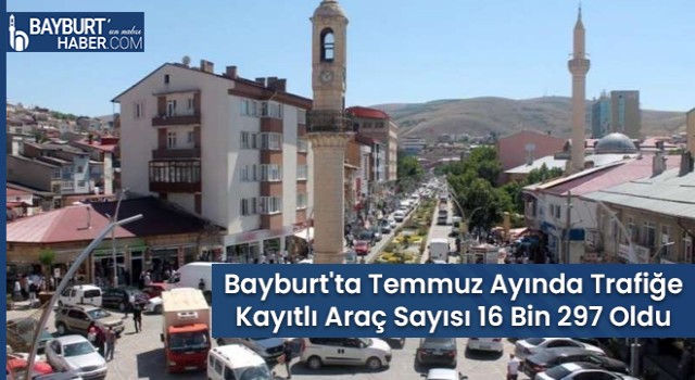 Bayburt'ta Temmuz Ayında Trafiğe Kayıtlı Araç Sayısı 16 Bin 297 Oldu