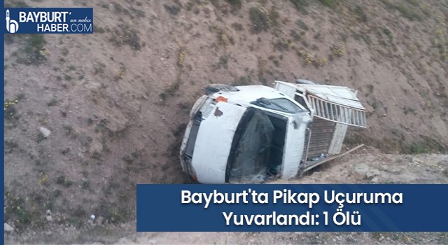 Bayburt'ta Pikap Uçuruma Yuvarlandı: 1 Ölü