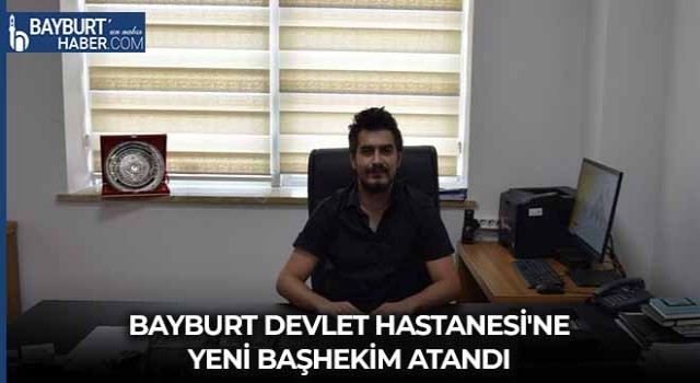 Bayburt Devlet Hastanesi'ne Yeni Başhekim Atandı