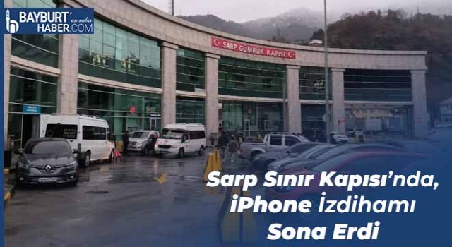 Sarp Sınır Kapısı’nda, iPhone İzdihamı Sona Erdi