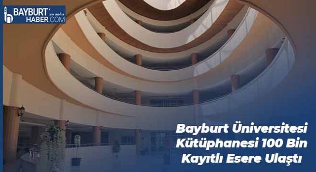 Bayburt Üniversitesi Kütüphanesi 100 Bin Kayıtlı Esere Ulaştı