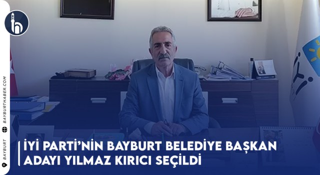 İYİ Parti’nin Bayburt Belediye Başkan Adayı Yılmaz Kırıcı Seçildi