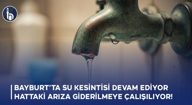 Bayburt’ta Su Kesintisi devam ediyor, Hattaki Arıza Giderilmeye Çalışılıyor!