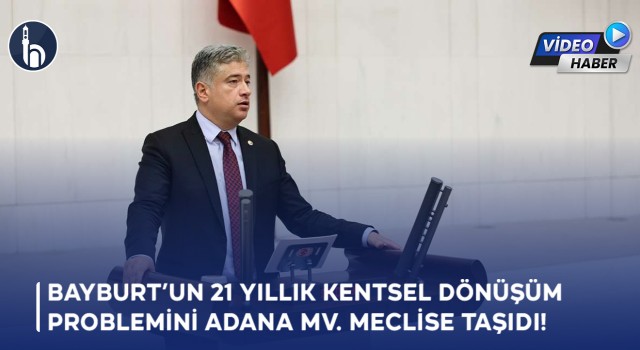 Bayburt’un 21 Yıllık Kentsel Dönüşüm Problemini Adana Mv. Meclise Taşıdı!