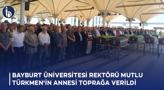 Bayburt Üniversitesi Rektörü Prof. Dr. Mutlu Türkmen'in Annesi Toprağa Verildi