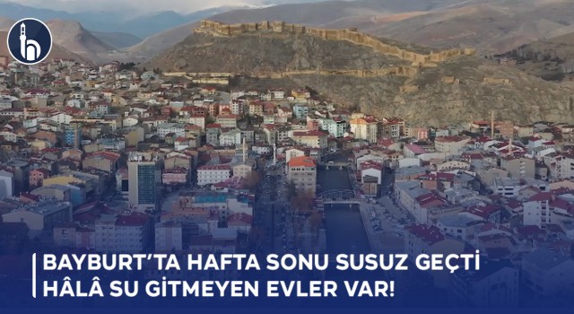 Bayburt’ta Hafta Sonu Susuz geçti, Hâlâ Su Gitmeyen Evler Var!