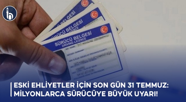 Eski Ehliyetler İçin Son Gün 31 Temmuz: Milyonlarca Sürücüye Büyük Uyarı!