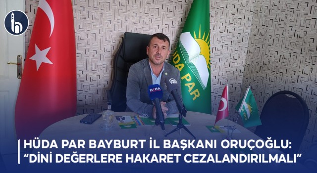 HÜDA PAR Bayburt İl Başkanı Oruçoğlu: Dini Değerlere Hakaret Cezalandırılmalı
