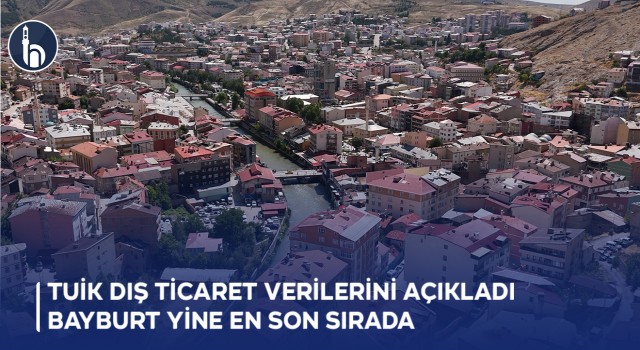 TÜİK Dış Ticaret Verilerini Açıkladı Bayburt Yine En Son Sırada