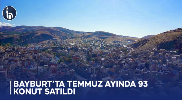 Bayburt’ta Temmuz Ayında 93 Konut Satıldı