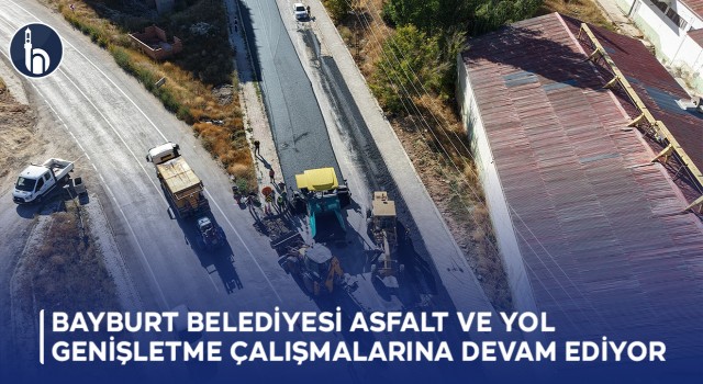 Bayburt Belediyesi Asfalt ve Yol Genişletme Çalışmalarına Devam Ediyor