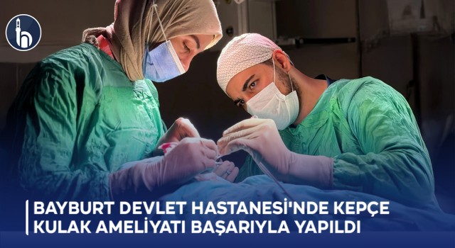Bayburt Devlet Hastanesi'nde Kepçe Kulak Ameliyatı Başarıyla Yapıldı