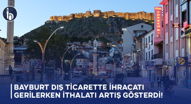 Bayburt Dış Ticarette İhracatı Gerilerken İthalatı Artış Gösterdi!