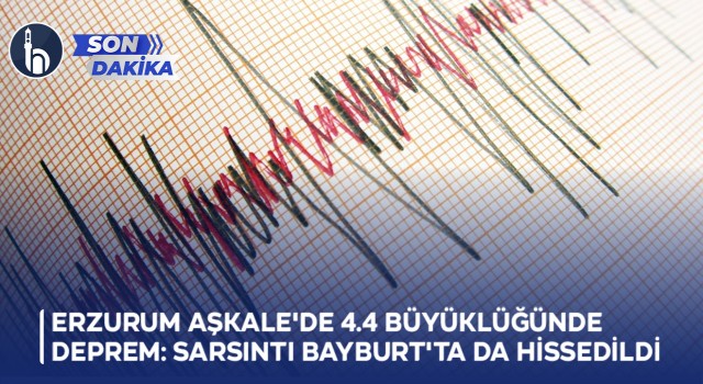 Erzurum Aşkale'de 4.4 Büyüklüğünde Deprem: Sarsıntı Bayburt'ta da Hissedildi