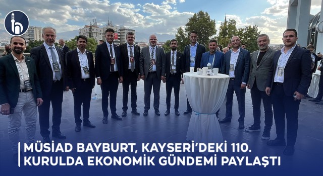MÜSİAD Bayburt, Kayseri’deki 110. Kurulda Ekonomik Gündemi Paylaştı
