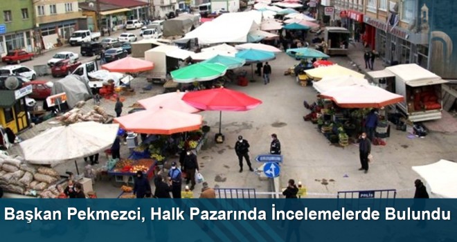 Başkan Pekmezci, Halk Pazarında İncelemelerde Bulundu