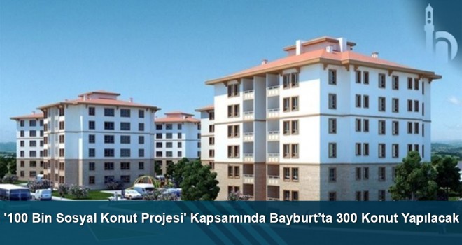 '100 Bin Sosyal Konut Projesi' kapsamında Bayburt’ta 300 konut yapılacak