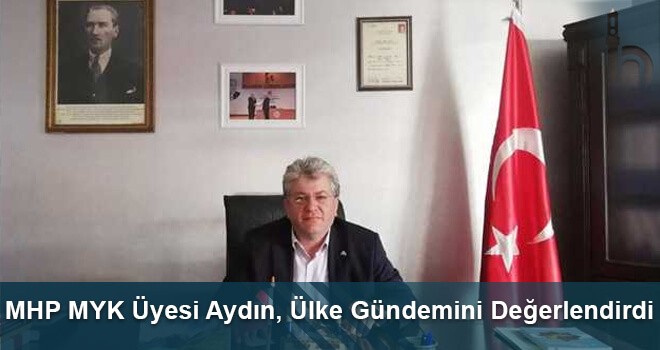 MHP MYK Üyesi Aydın, Ülke Gündemini Değerlendirdi