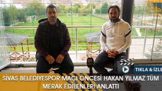 Sivas Belediyespor Maçı Öncesi Hakan Yılmaz Tüm Merak Edilenleri Anlattı