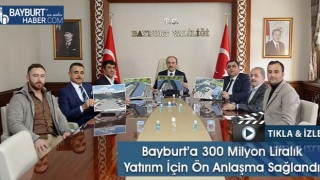 Bayburt’a 300 Milyon Liralık Yatırım İçin Ön Anlaşma Sağlandı