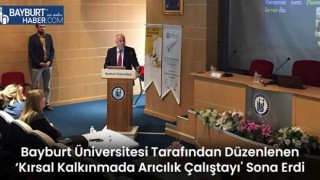 Bayburt Üniversitesi Tarafından Düzenlenen ‘Kırsal Kalkınmada Arıcılık Çalıştayı' Sona Erdi