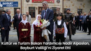 Kültür ve Turizm Bakan Yardımcısı Nadir Alpaslan, Bayburt Valiliği’ni Ziyaret Etti