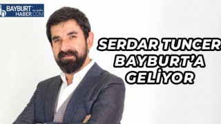 Serdar Tuncer Bayburt’a Geliyor