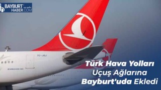 Türk Hava Yolları Uçuş Ağlarına Bayburt'uda Ekledi