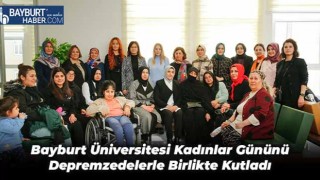 Bayburt Üniversitesi Kadınlar Gününü Depremzedelerle Birlikte Kutladı