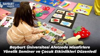 Bayburt Üniversitesi Afetzede Misafirlere Yönelik Seminer ve Çocuk Etkinlikleri Düzenledi