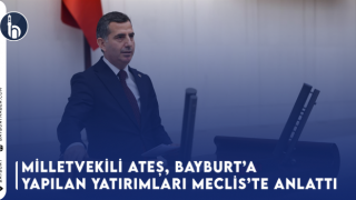 Milletvekili Ateş, Bayburt’a Yapılan Yatırımları Meclis’te Anlattı,