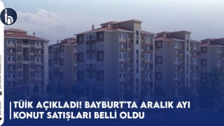 TÜİK Açıkladı! Bayburt'ta Aralık Ayı Konut Satışları Belli Oldu