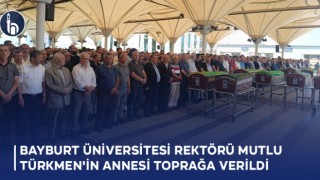 Bayburt Üniversitesi Rektörü Prof. Dr. Mutlu Türkmen'in Annesi Toprağa Verildi
