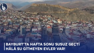 Bayburt’ta Hafta Sonu Susuz geçti, Hâlâ Su Gitmeyen Evler Var!