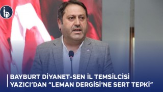 Bayburt Diyanet- Sen İl Temsilcisi Yazıcı'dan "Leman Dergisi'ne Sert Tepki"