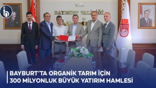 Bayburt’ta Organik Tarım İçin 300 Milyonluk Büyük Yatırım Hamlesi