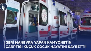 Geri Manevra Yapan Kamyonetin Çarptığı Küçük Çocuk Hayatını Kaybetti!