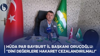 HÜDA PAR Bayburt İl Başkanı Oruçoğlu: Dini Değerlere Hakaret Cezalandırılmalı