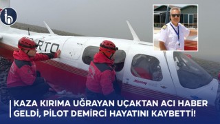 Kaza Kırıma Uğrayan Uçaktan Acı Haber Geldi, Pilot Demirci Hayatını Kaybetti!