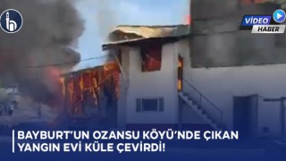 Bayburt’un Ozansu Köyünde Çıkan Yangın Evi Küle Çevirdi!