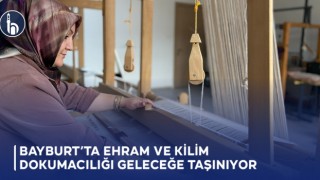 Bayburt’ta Ehram ve Kilim Dokumacılığı Geleceğe Taşınıyor