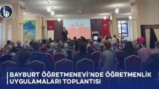 Bayburt Öğretmenevi’nde Öğretmenlik Uygulamaları Toplantısı