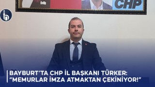 Bayburt’ta CHP İl Başkanı Türker: “Memurlar İmza Atmaktan Çekiniyor”