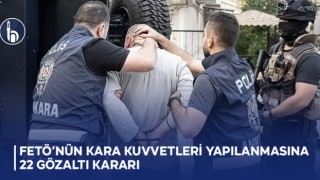 FETÖ’nün Kara Kuvvetleri Yapılanmasına 22 Gözaltı Kararı