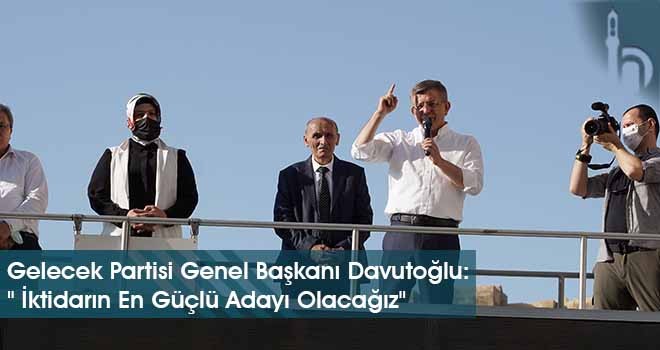 Gelecek Partisi Genel Başkanı Davutoğlu: " İktidarın En Güçlü Adayı Olacağız"