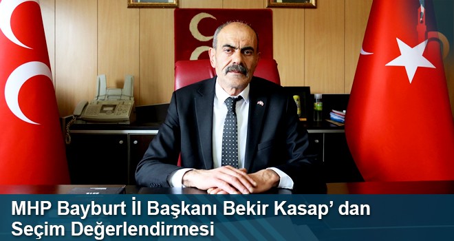 MHP Bayburt İl Başkanı Bekir Kasap'ın Seçim Değerlendirmesi