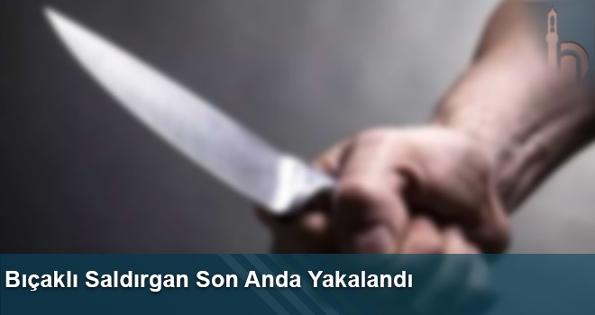 Bıçaklı Saldırgan Son Anda Yakalandı