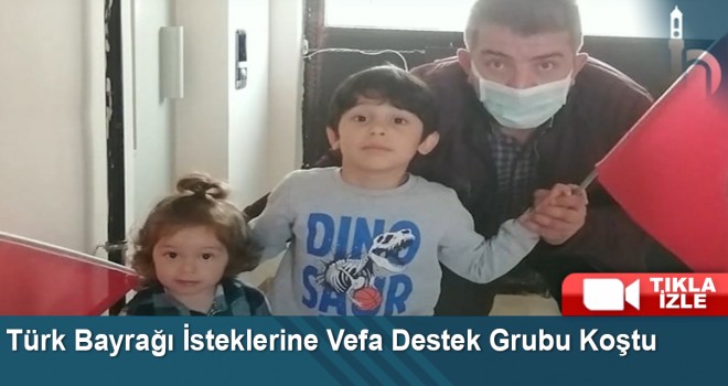 Türk Bayrağı İsteklerine Vefa Destek Grubu Koştu